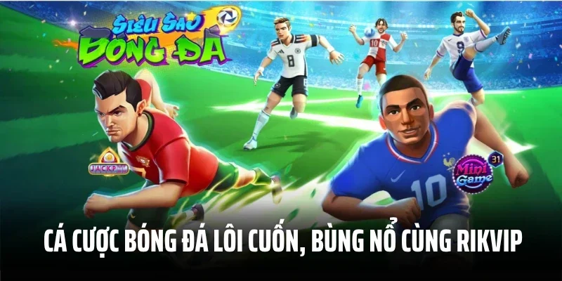 Cá cược bóng đá lôi cuốn, bùng nổ cùng Rikvip